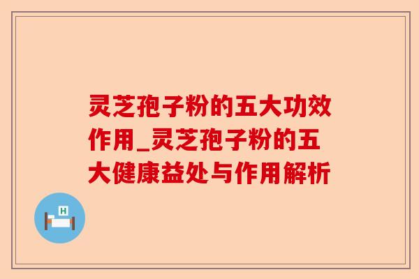 灵芝孢子粉的五大功效作用_灵芝孢子粉的五大健康益处与作用解析-第1张图片-卓越灵芝孢子粉 灵芝孢子粉的五大功效作用_灵芝孢子粉的五大健康益处与作用解析-第1张图片-卓越灵芝孢子粉