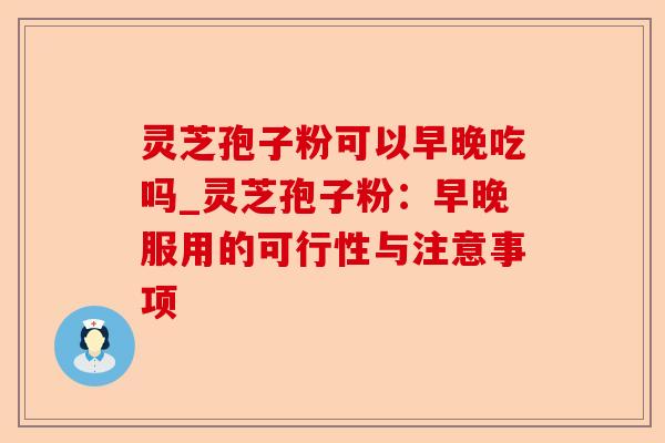 灵芝孢子粉可以早晚吃吗_灵芝孢子粉:早晚服用的可行性与注意事项-第1张图片-卓越灵芝孢子粉 灵芝孢子粉可以早晚吃吗_灵芝孢子粉:早晚服用的可行性与注意事项-第1张图片-卓越灵芝孢子粉