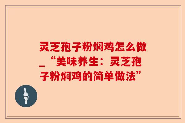 灵芝孢子粉焖鸡怎么做_“美味养生：灵芝孢子粉焖鸡的简单做法”-第1张图片-卓越灵芝孢子粉