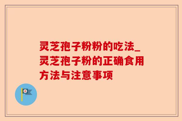 灵芝孢子粉粉的吃法_灵芝孢子粉的正确食用方法与注意事项-第1张图片-卓越灵芝孢子粉 灵芝孢子粉粉的吃法_灵芝孢子粉的正确食用方法与注意事项-第1张图片-卓越灵芝孢子粉