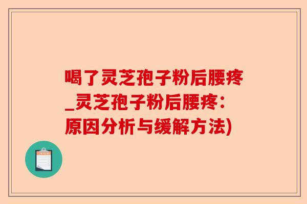 喝了灵芝孢子粉后腰疼_灵芝孢子粉后腰疼:原因分析与缓解方法)-第1张图片-卓越灵芝孢子粉 喝了灵芝孢子粉后腰疼_灵芝孢子粉后腰疼:原因分析与缓解方法)-第1张图片-卓越灵芝孢子粉