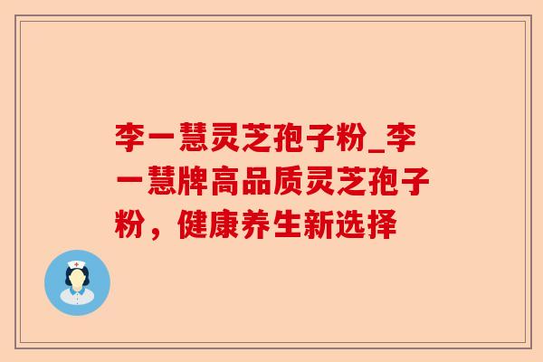 李一慧灵芝孢子粉_李一慧牌高品质灵芝孢子粉,健康养生新选择-第1张图片-卓越灵芝孢子粉 李一慧灵芝孢子粉_李一慧牌高品质灵芝孢子粉,健康养生新选择-第1张图片-卓越灵芝孢子粉