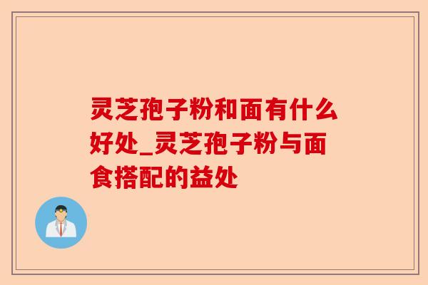 灵芝孢子粉和面有什么好处_灵芝孢子粉与面食搭配的益处-第1张图片-卓越灵芝孢子粉 灵芝孢子粉和面有什么好处_灵芝孢子粉与面食搭配的益处-第1张图片-卓越灵芝孢子粉