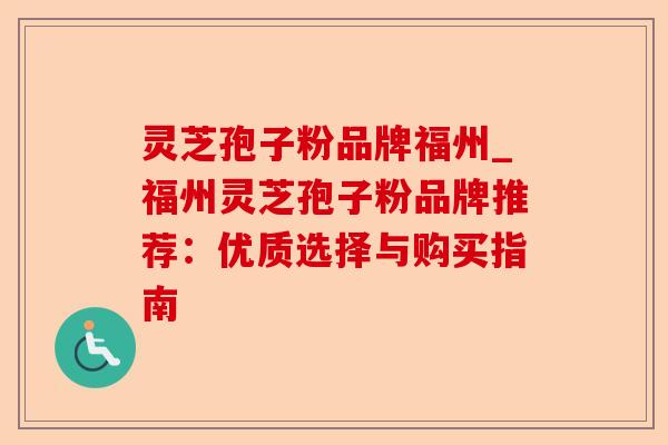 灵芝孢子粉品牌福州_福州灵芝孢子粉品牌推荐:优质选择与购买指南-第1张图片-卓越灵芝孢子粉 灵芝孢子粉品牌福州_福州灵芝孢子粉品牌推荐:优质选择与购买指南-第1张图片-卓越灵芝孢子粉