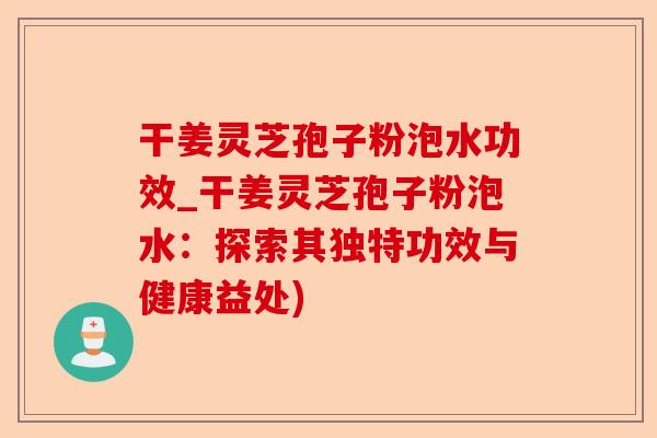 干姜灵芝孢子粉泡水功效_干姜灵芝孢子粉泡水:探索其独特功效与健康益处)-第1张图片-卓越灵芝孢子粉 干姜灵芝孢子粉泡水功效_干姜灵芝孢子粉泡水:探索其独特功效与健康益处)-第1张图片-卓越灵芝孢子粉