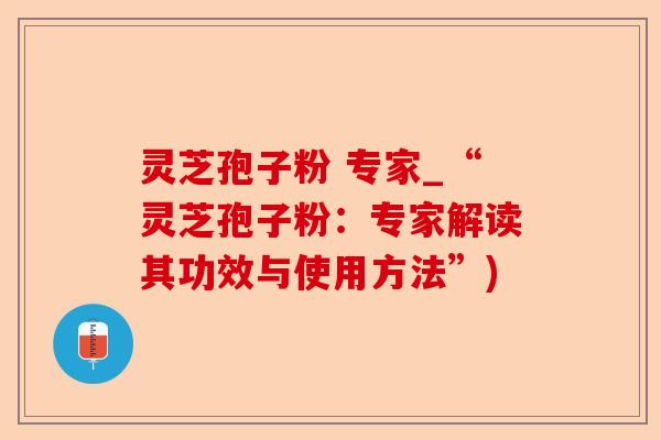 灵芝孢子粉 专家_“灵芝孢子粉:专家解读其功效与使用方法”)-第1张图片-卓越灵芝孢子粉 灵芝孢子粉 专家_“灵芝孢子粉:专家解读其功效与使用方法”)-第1张图片-卓越灵芝孢子粉