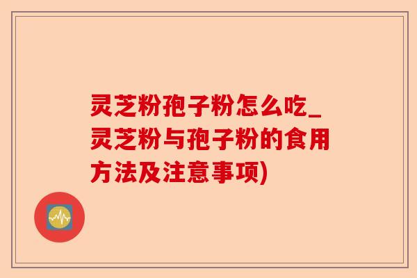 灵芝粉孢子粉怎么吃_灵芝粉与孢子粉的食用方法及注意事项)-第1张图片-卓越灵芝孢子粉