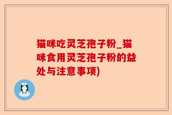 猫咪吃灵芝孢子粉_猫咪食用灵芝孢子粉的益处与注意事项)-第1张图片-卓越灵芝孢子粉 猫咪吃灵芝孢子粉_猫咪食用灵芝孢子粉的益处与注意事项)-第1张图片-卓越灵芝孢子粉