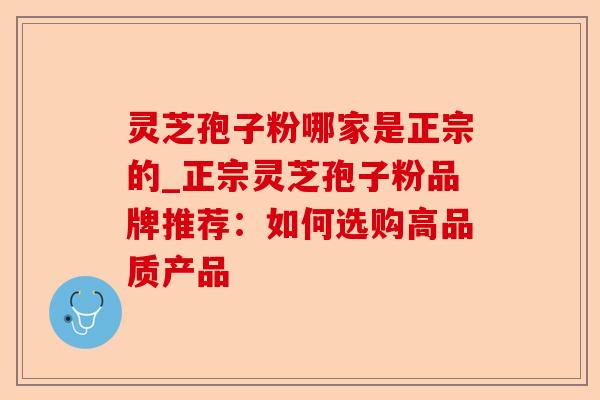 灵芝孢子粉哪家是正宗的_正宗灵芝孢子粉品牌推荐:如何选购高品质产品-第1张图片-卓越灵芝孢子粉 灵芝孢子粉哪家是正宗的_正宗灵芝孢子粉品牌推荐:如何选购高品质产品-第1张图片-卓越灵芝孢子粉