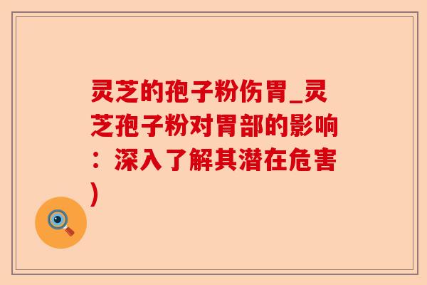 灵芝的孢子粉伤胃_灵芝孢子粉对胃部的影响:深入了解其潜在危害)-第1张图片-卓越灵芝孢子粉 灵芝的孢子粉伤胃_灵芝孢子粉对胃部的影响:深入了解其潜在危害)-第1张图片-卓越灵芝孢子粉