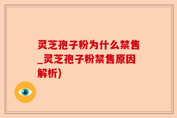 灵芝孢子粉为什么禁售_灵芝孢子粉禁售原因解析)-第1张图片-卓越灵芝孢子粉 灵芝孢子粉为什么禁售_灵芝孢子粉禁售原因解析)-第1张图片-卓越灵芝孢子粉