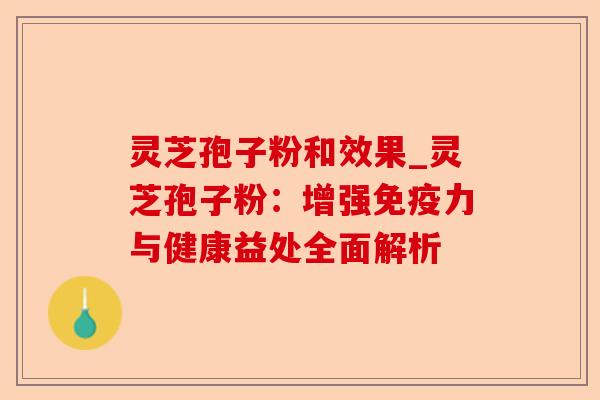 灵芝孢子粉和效果_灵芝孢子粉:增强免疫力与健康益处全面解析-第1张图片-卓越灵芝孢子粉 灵芝孢子粉和效果_灵芝孢子粉:增强免疫力与健康益处全面解析-第1张图片-卓越灵芝孢子粉