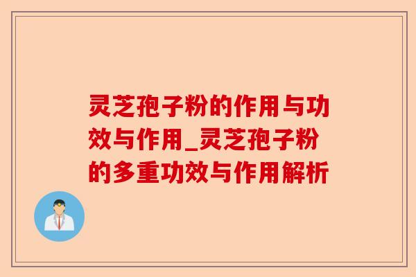 灵芝孢子粉的作用与功效与作用_灵芝孢子粉的多重功效与作用解析-第1张图片-卓越灵芝孢子粉