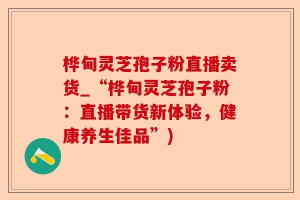 桦甸灵芝孢子粉直播卖货_“桦甸灵芝孢子粉：直播带货新体验，健康养生佳品”)-第1张图片-卓越灵芝孢子粉
