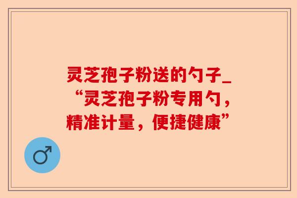 灵芝孢子粉送的勺子_“灵芝孢子粉专用勺,精准计量,便捷健康”-第1张图片-卓越灵芝孢子粉 灵芝孢子粉送的勺子_“灵芝孢子粉专用勺,精准计量,便捷健康”-第1张图片-卓越灵芝孢子粉