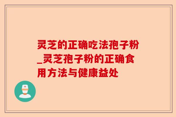 灵芝的正确吃法孢子粉_灵芝孢子粉的正确食用方法与健康益处-第1张图片-卓越灵芝孢子粉 灵芝的正确吃法孢子粉_灵芝孢子粉的正确食用方法与健康益处-第1张图片-卓越灵芝孢子粉