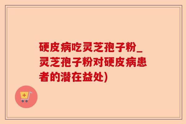 硬皮病吃灵芝孢子粉_灵芝孢子粉对硬皮病患者的潜在益处)-第1张图片-卓越灵芝孢子粉 硬皮病吃灵芝孢子粉_灵芝孢子粉对硬皮病患者的潜在益处)-第1张图片-卓越灵芝孢子粉