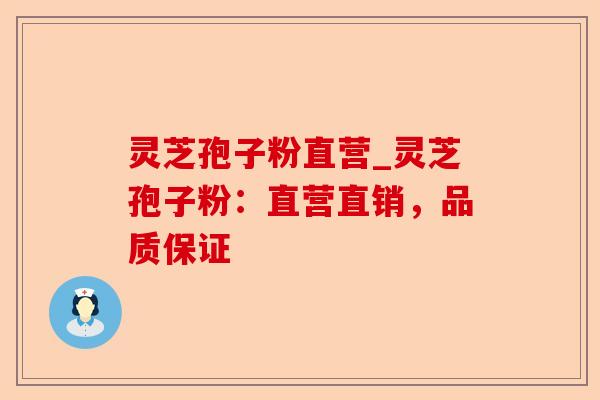 灵芝孢子粉直营_灵芝孢子粉:直营直销,品质保证-第1张图片-卓越灵芝孢子粉 灵芝孢子粉直营_灵芝孢子粉:直营直销,品质保证-第1张图片-卓越灵芝孢子粉