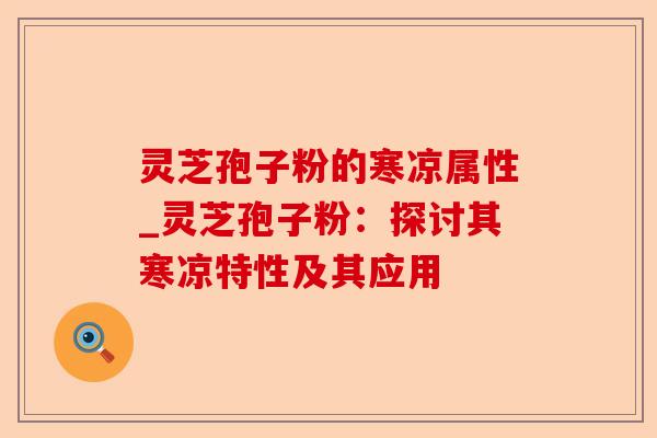 灵芝孢子粉的寒凉属性_灵芝孢子粉:探讨其寒凉特性及其应用-第1张图片-卓越灵芝孢子粉 灵芝孢子粉的寒凉属性_灵芝孢子粉:探讨其寒凉特性及其应用-第1张图片-卓越灵芝孢子粉