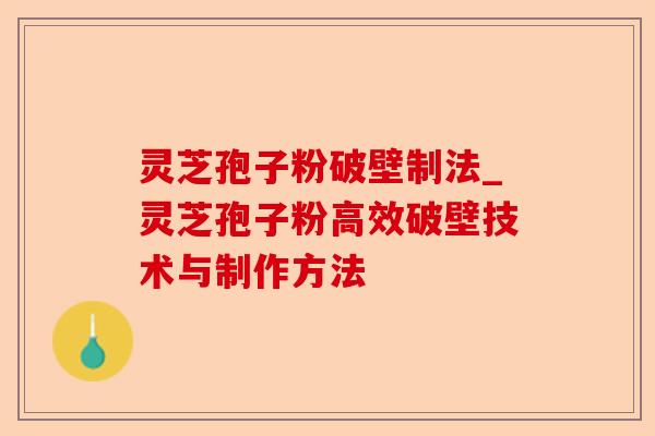 灵芝孢子粉破壁制法_灵芝孢子粉高效破壁技术与制作方法-第1张图片-卓越灵芝孢子粉 灵芝孢子粉破壁制法_灵芝孢子粉高效破壁技术与制作方法-第1张图片-卓越灵芝孢子粉
