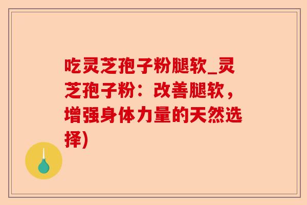 吃灵芝孢子粉腿软_灵芝孢子粉:改善腿软,增强身体力量的天然选择)-第1张图片-卓越灵芝孢子粉 吃灵芝孢子粉腿软_灵芝孢子粉:改善腿软,增强身体力量的天然选择)-第1张图片-卓越灵芝孢子粉