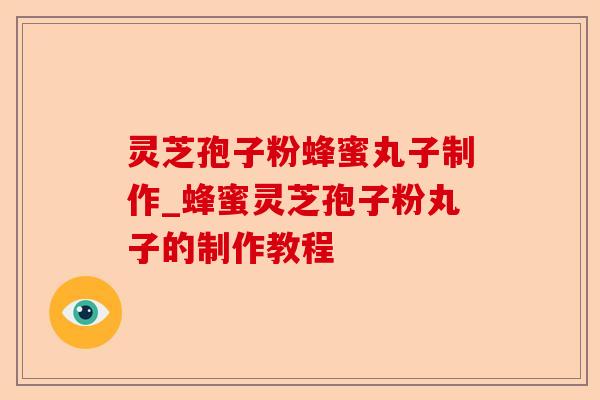 灵芝孢子粉蜂蜜丸子制作_蜂蜜灵芝孢子粉丸子的制作教程-第1张图片-卓越灵芝孢子粉 灵芝孢子粉蜂蜜丸子制作_蜂蜜灵芝孢子粉丸子的制作教程-第1张图片-卓越灵芝孢子粉