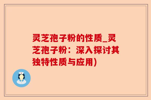 灵芝孢子粉的性质_灵芝孢子粉:深入探讨其独特性质与应用)-第1张图片-卓越灵芝孢子粉 灵芝孢子粉的性质_灵芝孢子粉:深入探讨其独特性质与应用)-第1张图片-卓越灵芝孢子粉