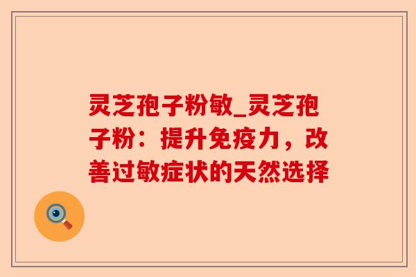 灵芝孢子粉敏_灵芝孢子粉:提升免疫力,改善过敏症状的天然选择-第1张图片-卓越灵芝孢子粉 灵芝孢子粉敏_灵芝孢子粉:提升免疫力,改善过敏症状的天然选择-第1张图片-卓越灵芝孢子粉