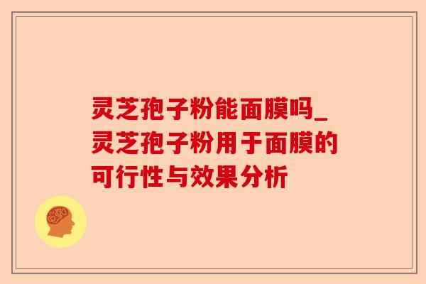 灵芝孢子粉能面膜吗_灵芝孢子粉用于面膜的可行性与效果分析-第1张图片-卓越灵芝孢子粉