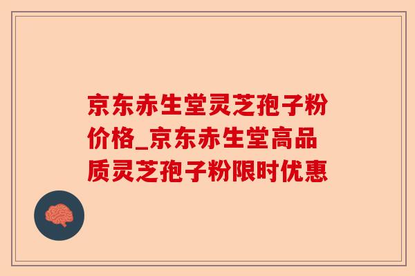 京东赤生堂灵芝孢子粉价格_京东赤生堂高品质灵芝孢子粉限时优惠-第1张图片-卓越灵芝孢子粉 京东赤生堂灵芝孢子粉价格_京东赤生堂高品质灵芝孢子粉限时优惠-第1张图片-卓越灵芝孢子粉