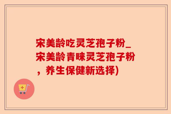 宋美龄吃灵芝孢子粉_宋美龄青睐灵芝孢子粉,养生保健新选择)-第1张图片-卓越灵芝孢子粉 宋美龄吃灵芝孢子粉_宋美龄青睐灵芝孢子粉,养生保健新选择)-第1张图片-卓越灵芝孢子粉