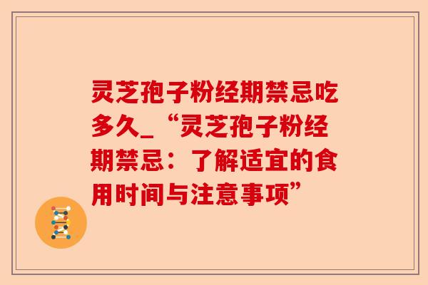 灵芝孢子粉经期禁忌吃多久_“灵芝孢子粉经期禁忌:了解适宜的食用时间与注意事项”-第1张图片-卓越灵芝孢子粉 灵芝孢子粉经期禁忌吃多久_“灵芝孢子粉经期禁忌:了解适宜的食用时间与注意事项”-第1张图片-卓越灵芝孢子粉