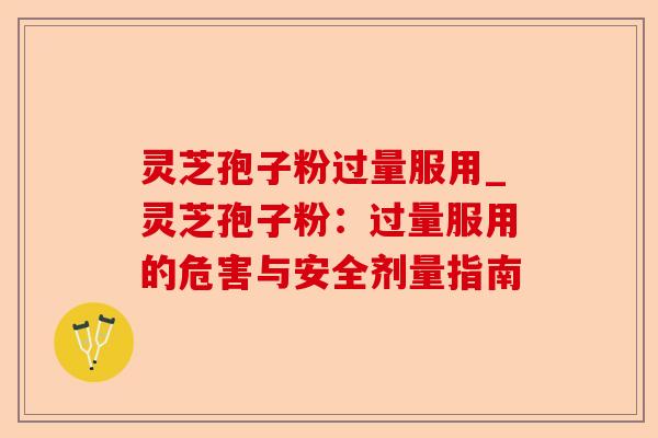 灵芝孢子粉过量服用_灵芝孢子粉:过量服用的危害与安全剂量指南-第1张图片-卓越灵芝孢子粉 灵芝孢子粉过量服用_灵芝孢子粉:过量服用的危害与安全剂量指南-第1张图片-卓越灵芝孢子粉