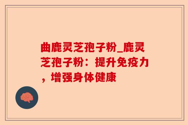 曲鹿灵芝孢子粉_鹿灵芝孢子粉:提升免疫力,增强身体健康-第1张图片-卓越灵芝孢子粉 曲鹿灵芝孢子粉_鹿灵芝孢子粉:提升免疫力,增强身体健康-第1张图片-卓越灵芝孢子粉