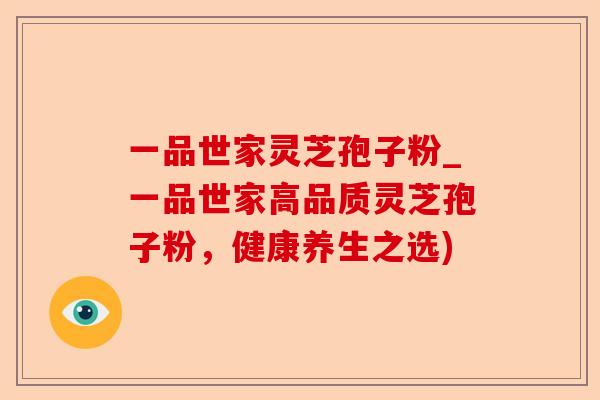 一品世家灵芝孢子粉_一品世家高品质灵芝孢子粉,健康养生之选)-第1张图片-卓越灵芝孢子粉 一品世家灵芝孢子粉_一品世家高品质灵芝孢子粉,健康养生之选)-第1张图片-卓越灵芝孢子粉