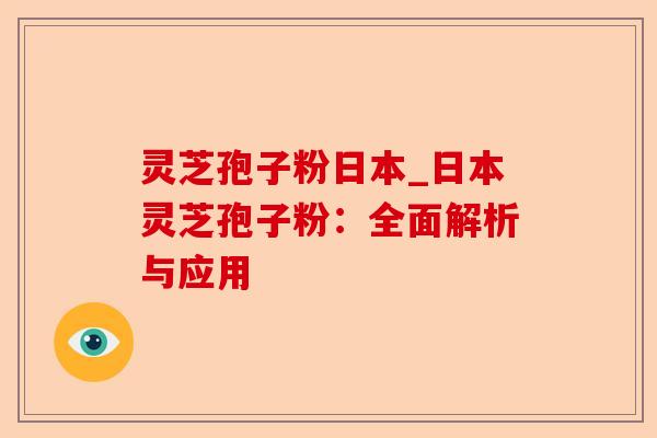 灵芝孢子粉日本_日本灵芝孢子粉：全面解析与应用-第1张图片-卓越灵芝孢子粉