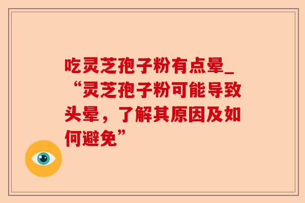 吃灵芝孢子粉有点晕_“灵芝孢子粉可能导致头晕，了解其原因及如何避免”-第1张图片-卓越灵芝孢子粉