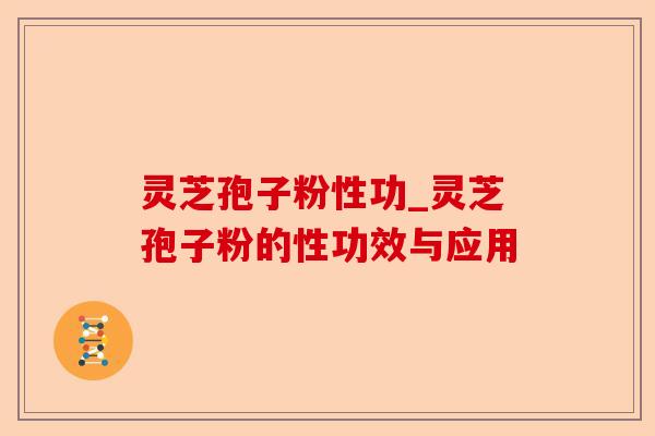 灵芝孢子粉性功_灵芝孢子粉的性功效与应用-第1张图片-卓越灵芝孢子粉 灵芝孢子粉性功_灵芝孢子粉的性功效与应用-第1张图片-卓越灵芝孢子粉