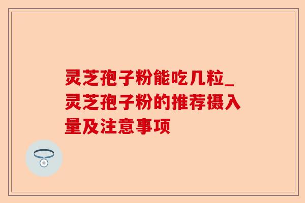 灵芝孢子粉能吃几粒_灵芝孢子粉的推荐摄入量及注意事项-第1张图片-卓越灵芝孢子粉 灵芝孢子粉能吃几粒_灵芝孢子粉的推荐摄入量及注意事项-第1张图片-卓越灵芝孢子粉