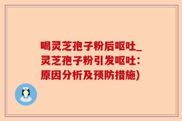 喝灵芝孢子粉后呕吐_灵芝孢子粉引发呕吐:原因分析及预防措施)-第1张图片-卓越灵芝孢子粉 喝灵芝孢子粉后呕吐_灵芝孢子粉引发呕吐:原因分析及预防措施)-第1张图片-卓越灵芝孢子粉