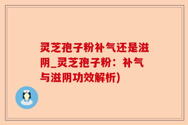 灵芝孢子粉补气还是滋阴_灵芝孢子粉:补气与滋阴功效解析)-第1张图片-卓越灵芝孢子粉 灵芝孢子粉补气还是滋阴_灵芝孢子粉:补气与滋阴功效解析)-第1张图片-卓越灵芝孢子粉