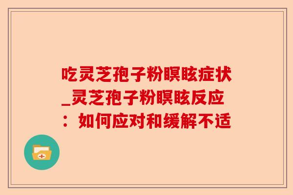 吃灵芝孢子粉瞑眩症状_灵芝孢子粉瞑眩反应：如何应对和缓解不适-第1张图片-卓越灵芝孢子粉