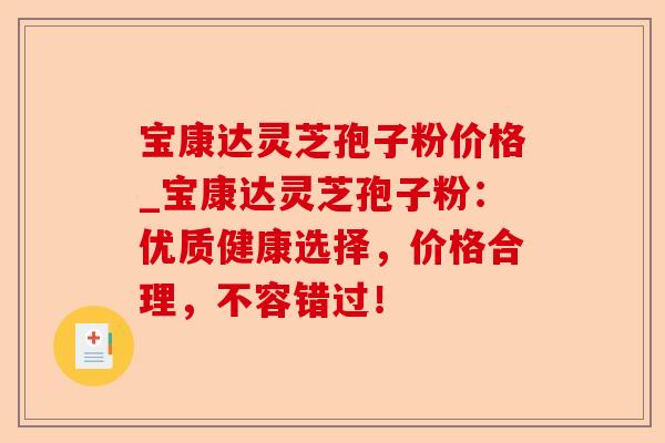 宝康达灵芝孢子粉价格_宝康达灵芝孢子粉:优质健康选择,价格合理,不容错过!-第1张图片-卓越灵芝孢子粉 宝康达灵芝孢子粉价格_宝康达灵芝孢子粉:优质健康选择,价格合理,不容错过!-第1张图片-卓越灵芝孢子粉