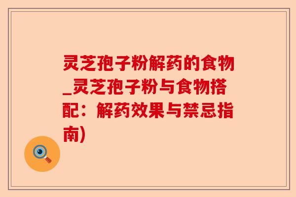 灵芝孢子粉解药的食物_灵芝孢子粉与食物搭配:解药效果与禁忌指南)-第1张图片-卓越灵芝孢子粉 灵芝孢子粉解药的食物_灵芝孢子粉与食物搭配:解药效果与禁忌指南)-第1张图片-卓越灵芝孢子粉
