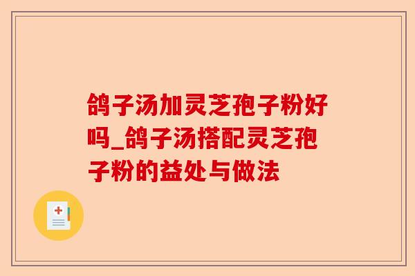 鸽子汤加灵芝孢子粉好吗_鸽子汤搭配灵芝孢子粉的益处与做法-第1张图片-卓越灵芝孢子粉 鸽子汤加灵芝孢子粉好吗_鸽子汤搭配灵芝孢子粉的益处与做法-第1张图片-卓越灵芝孢子粉