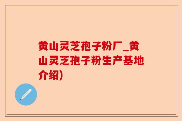 黄山灵芝孢子粉厂_黄山灵芝孢子粉生产基地介绍)-第1张图片-卓越灵芝孢子粉 黄山灵芝孢子粉厂_黄山灵芝孢子粉生产基地介绍)-第1张图片-卓越灵芝孢子粉