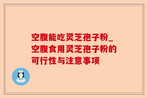 空腹能吃灵芝孢子粉_空腹食用灵芝孢子粉的可行性与注意事项-第1张图片-卓越灵芝孢子粉 空腹能吃灵芝孢子粉_空腹食用灵芝孢子粉的可行性与注意事项-第1张图片-卓越灵芝孢子粉