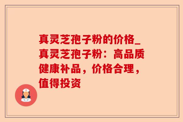 真灵芝孢子粉的价格_真灵芝孢子粉：高品质健康补品，价格合理，值得投资-第1张图片-卓越灵芝孢子粉