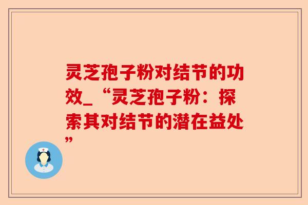 灵芝孢子粉对结节的功效_“灵芝孢子粉:探索其对结节的潜在益处”-第1张图片-卓越灵芝孢子粉 灵芝孢子粉对结节的功效_“灵芝孢子粉:探索其对结节的潜在益处”-第1张图片-卓越灵芝孢子粉