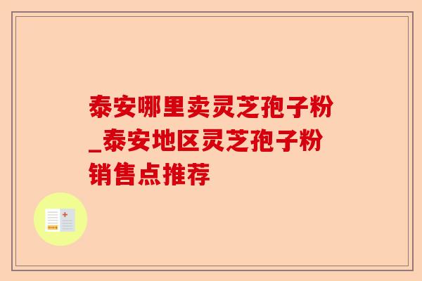 泰安哪里卖灵芝孢子粉_泰安地区灵芝孢子粉销售点推荐-第1张图片-卓越灵芝孢子粉 泰安哪里卖灵芝孢子粉_泰安地区灵芝孢子粉销售点推荐-第1张图片-卓越灵芝孢子粉